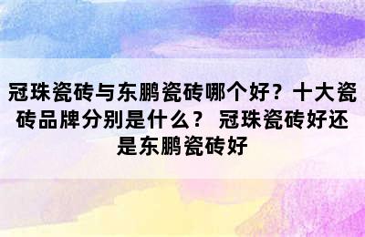 冠珠瓷砖与东鹏瓷砖哪个好？十大瓷砖品牌分别是什么？ 冠珠瓷砖好还是东鹏瓷砖好